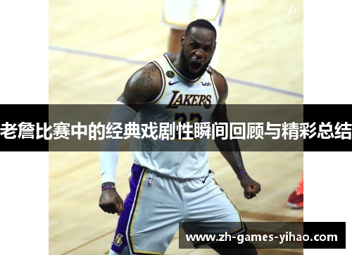 老詹比赛中的经典戏剧性瞬间回顾与精彩总结