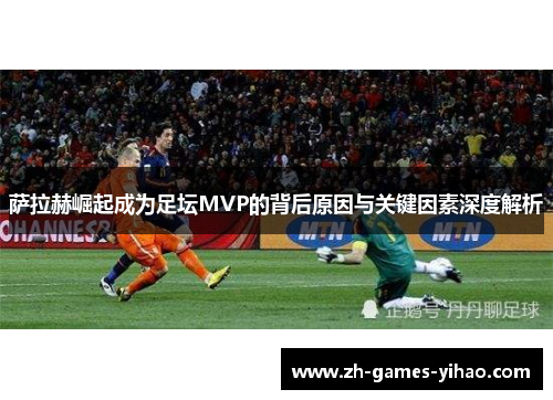 萨拉赫崛起成为足坛MVP的背后原因与关键因素深度解析