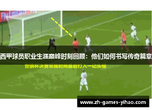 西甲球员职业生涯巅峰时刻回顾：他们如何书写传奇篇章