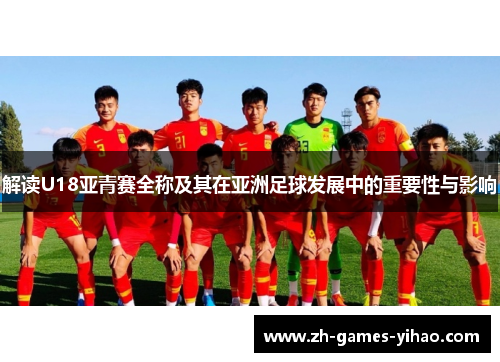 解读U18亚青赛全称及其在亚洲足球发展中的重要性与影响