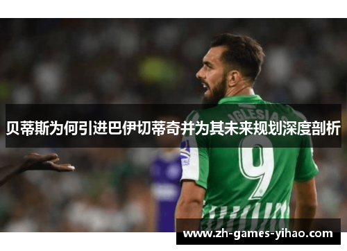 贝蒂斯为何引进巴伊切蒂奇并为其未来规划深度剖析