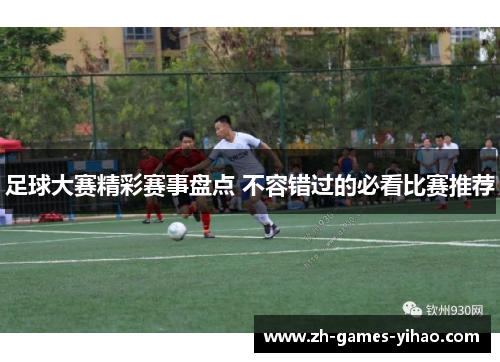 足球大赛精彩赛事盘点 不容错过的必看比赛推荐