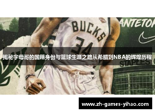 揭秘字母哥的国籍身份与篮球生涯之路从希腊到NBA的辉煌历程