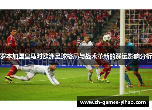 罗本加盟皇马对欧洲足球格局与战术革新的深远影响分析