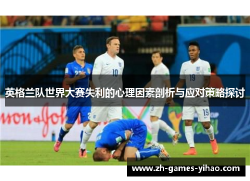 英格兰队世界大赛失利的心理因素剖析与应对策略探讨