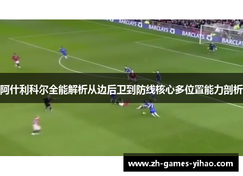 阿什利科尔全能解析从边后卫到防线核心多位置能力剖析