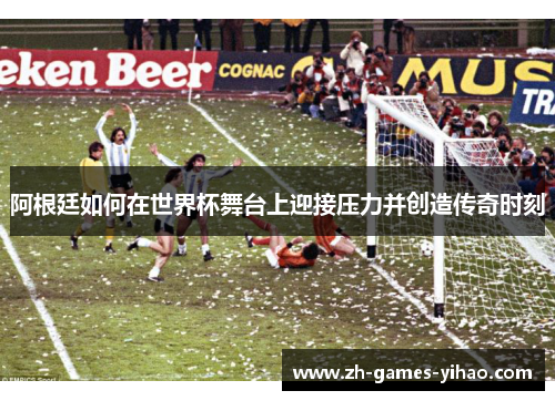 阿根廷如何在世界杯舞台上迎接压力并创造传奇时刻