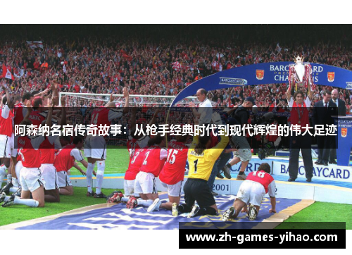 阿森纳名宿传奇故事：从枪手经典时代到现代辉煌的伟大足迹