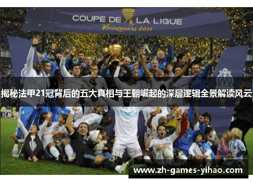 揭秘法甲21冠背后的五大真相与王朝崛起的深层逻辑全景解读风云