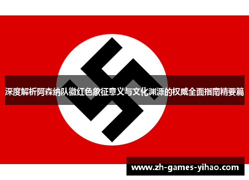 深度解析阿森纳队徽红色象征意义与文化渊源的权威全面指南精要篇