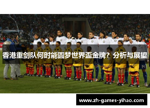 香港重剑队何时能圆梦世界盃金牌？分析与展望