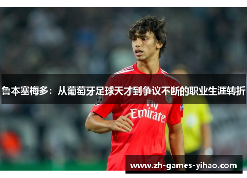 鲁本塞梅多：从葡萄牙足球天才到争议不断的职业生涯转折