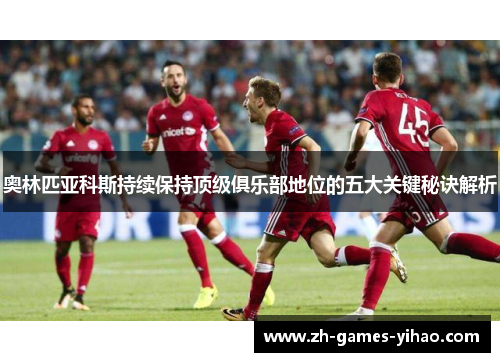 奥林匹亚科斯持续保持顶级俱乐部地位的五大关键秘诀解析