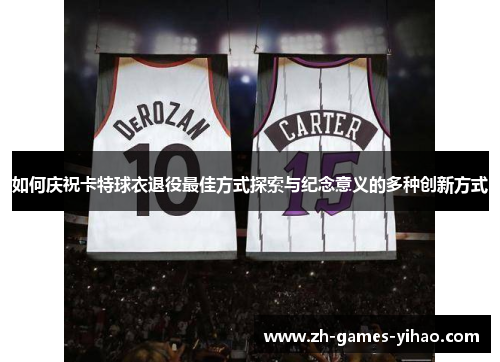 如何庆祝卡特球衣退役最佳方式探索与纪念意义的多种创新方式