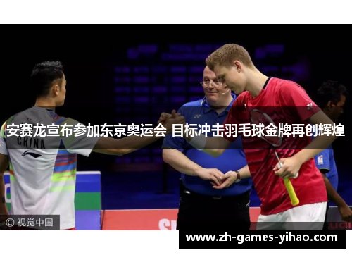 安赛龙宣布参加东京奥运会 目标冲击羽毛球金牌再创辉煌
