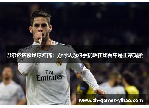 巴尔达诺谈足球对抗：为何认为对手挑衅在比赛中是正常现象