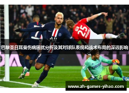 巴黎圣日耳曼伤病困扰分析及其对球队表现和战术布局的深远影响