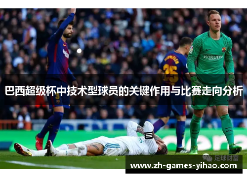 巴西超级杯中技术型球员的关键作用与比赛走向分析