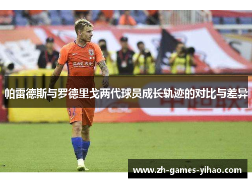 帕雷德斯与罗德里戈两代球员成长轨迹的对比与差异