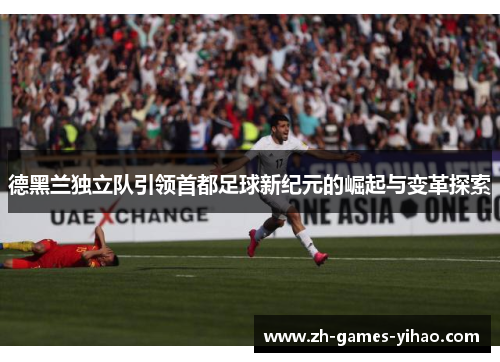 德黑兰独立队引领首都足球新纪元的崛起与变革探索