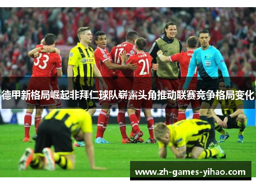 德甲新格局崛起非拜仁球队崭露头角推动联赛竞争格局变化