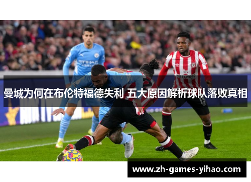 曼城为何在布伦特福德失利 五大原因解析球队落败真相