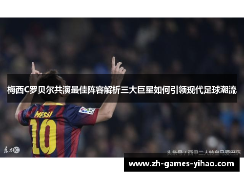 梅西C罗贝尔共演最佳阵容解析三大巨星如何引领现代足球潮流 梅西C罗贝尔共演最佳阵容解析三大巨星如何引领现代足球潮流