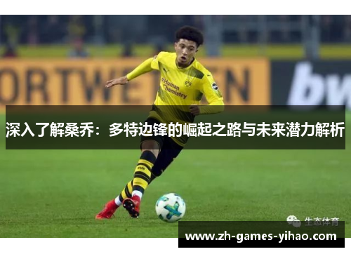 深入了解桑乔:多特边锋的崛起之路与未来潜力解析 深入了解桑乔:多特边锋的崛起之路与未来潜力解析