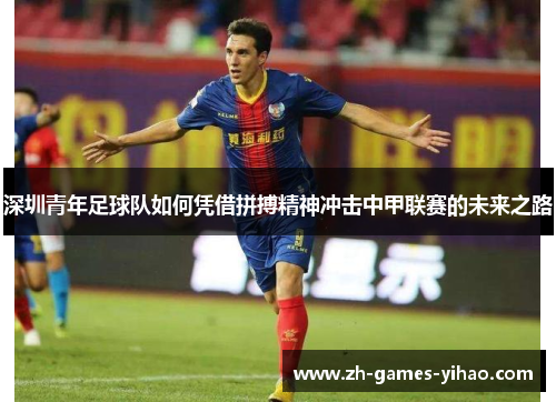 深圳青年足球队如何凭借拼搏精神冲击中甲联赛的未来之路 深圳青年足球队如何凭借拼搏精神冲击中甲联赛的未来之路