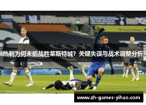 热刺为何未能战胜莱斯特城？关键失误与战术调整分析