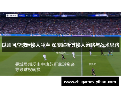 瓜帅回应球迷换人呼声 深度解析其换人策略与战术思路