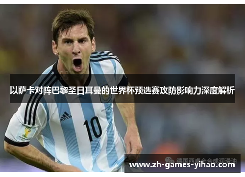 以萨卡对阵巴黎圣日耳曼的世界杯预选赛攻防影响力深度解析 以萨卡对阵巴黎圣日耳曼的世界杯预选赛攻防影响力深度解析