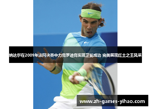 纳达尔在2009年法网决赛中力克罗迪克实现卫冕成功 完美展现红土之王风采