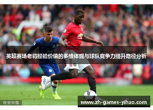 英超赛场老将经验价值的多维体现与球队竞争力提升路径分析