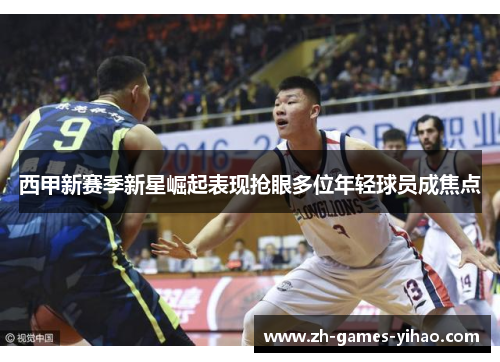 西甲新赛季新星崛起表现抢眼多位年轻球员成焦点