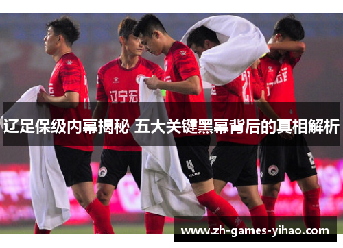 辽足保级内幕揭秘 五大关键黑幕背后的真相解析