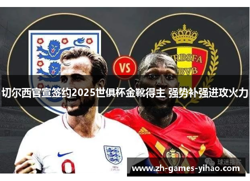 切尔西官宣签约2025世俱杯金靴得主 强势补强进攻火力 切尔西官宣签约2025世俱杯金靴得主 强势补强进攻火力
