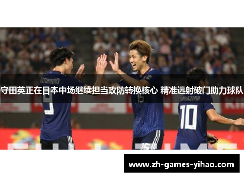 守田英正在日本中场继续担当攻防转换核心 精准远射破门助力球队 守田英正在日本中场继续担当攻防转换核心 精准远射破门助力球队