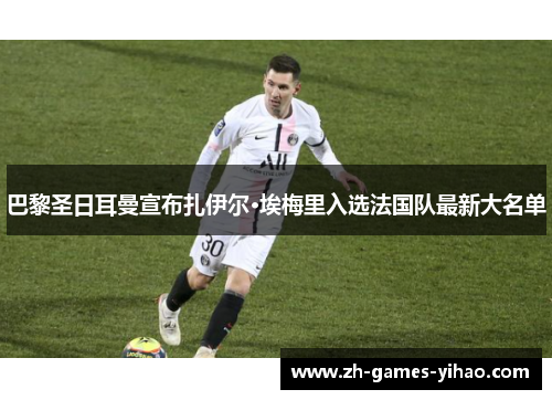 巴黎圣日耳曼宣布扎伊尔·埃梅里入选法国队最新大名单 巴黎圣日耳曼宣布扎伊尔·埃梅里入选法国队最新大名单