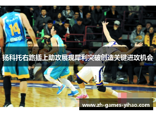 扬科托右路插上助攻展现犀利突破创造关键进攻机会 扬科托右路插上助攻展现犀利突破创造关键进攻机会