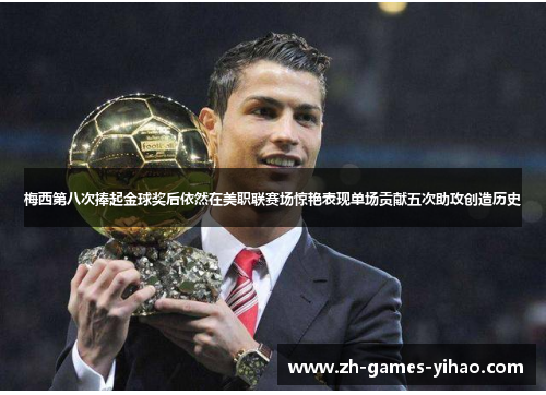 梅西第八次捧起金球奖后依然在美职联赛场惊艳表现单场贡献五次助攻创造历史