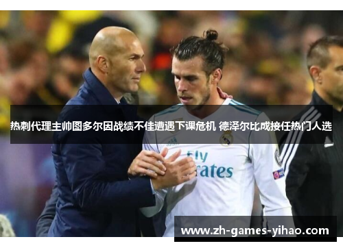 热刺代理主帅图多尔因战绩不佳遭遇下课危机 德泽尔比成接任热门人选