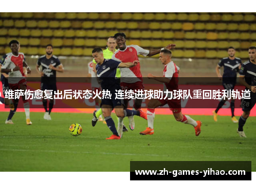 维萨伤愈复出后状态火热 连续进球助力球队重回胜利轨道