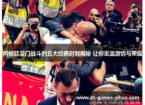 阿根廷豪门战斗的五大经典时刻揭秘 让你重温激情与荣耀