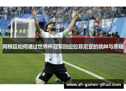 阿根廷如何通过世界杯冠军回应拉菲尼亚的挑衅与质疑