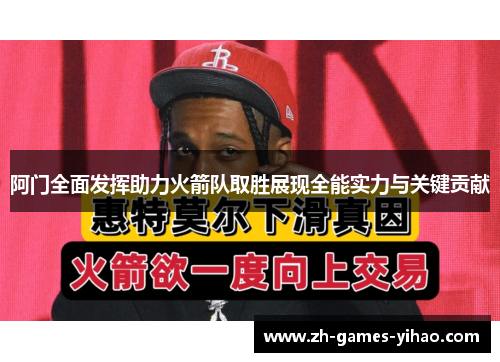 阿门全面发挥助力火箭队取胜展现全能实力与关键贡献