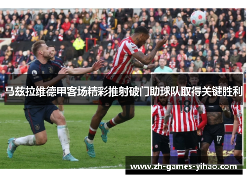 马兹拉维德甲客场精彩推射破门助球队取得关键胜利