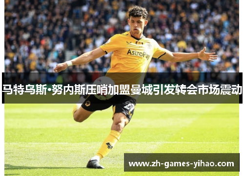 马特乌斯·努内斯压哨加盟曼城引发转会市场震动