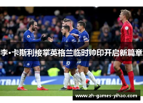 李·卡斯利接掌英格兰临时帅印开启新篇章