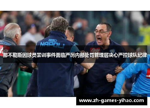 那不勒斯因球员罢训事件面临严厉内部处罚管理层决心严控球队纪律 那不勒斯因球员罢训事件面临严厉内部处罚管理层决心严控球队纪律
